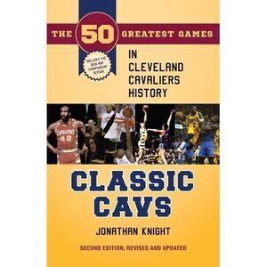 Classic Cavs: The 50 Greatest Games in Cleveland Cavaliers History, Second Editi